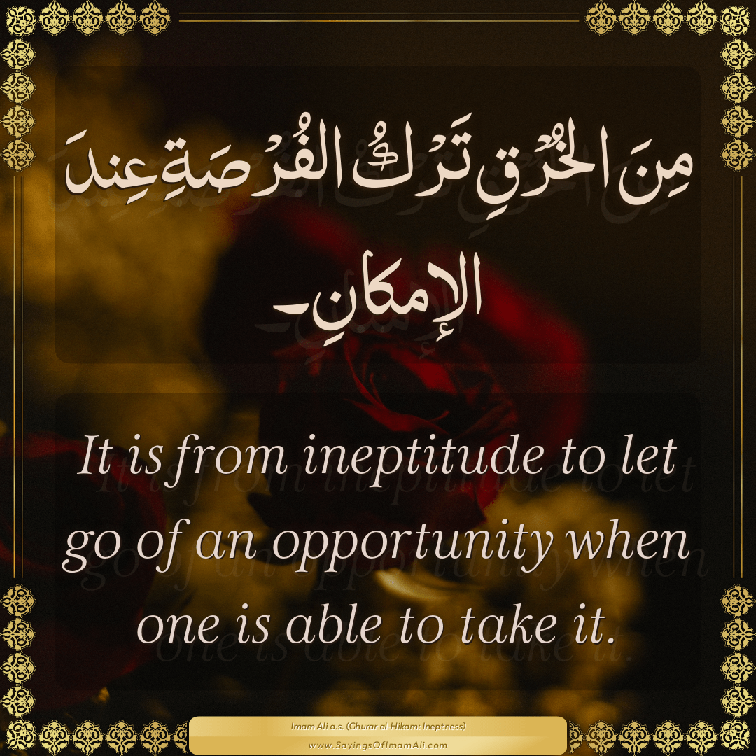 It is from ineptitude to let go of an opportunity when one is able to take...